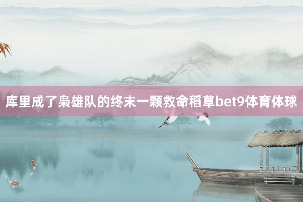 库里成了枭雄队的终末一颗救命稻草bet9体育体球