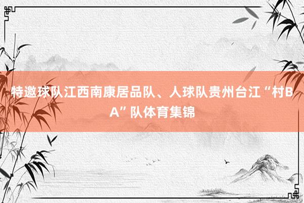 特邀球队江西南康居品队、人球队贵州台江“村BA”队体育集锦