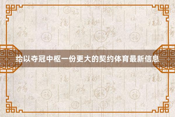 给以夺冠中枢一份更大的契约体育最新信息