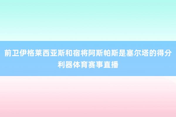 前卫伊格莱西亚斯和宿将阿斯帕斯是塞尔塔的得分利器体育赛事直播