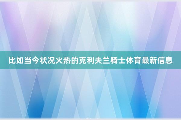 比如当今状况火热的克利夫兰骑士体育最新信息