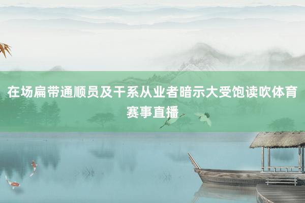 在场扁带通顺员及干系从业者暗示大受饱读吹体育赛事直播